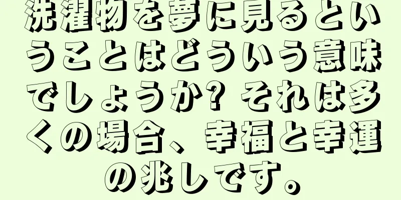 洗濯物を夢に見るということはどういう意味でしょうか? それは多くの場合、幸福と幸運の兆しです。