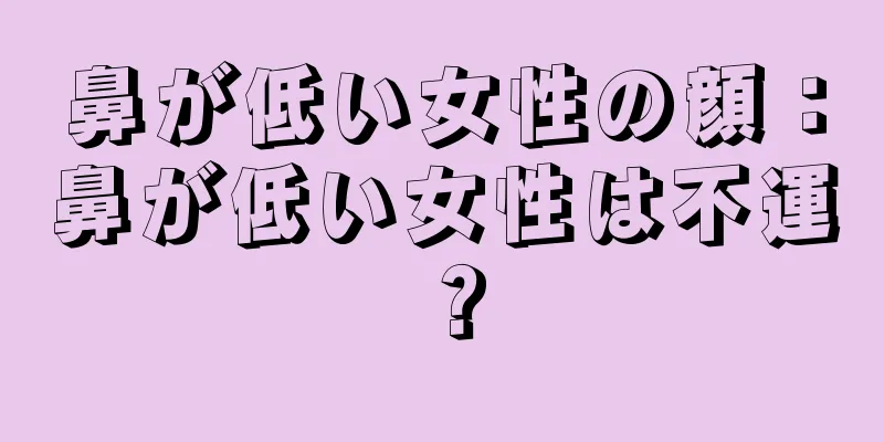 鼻が低い女性の顔：鼻が低い女性は不運？