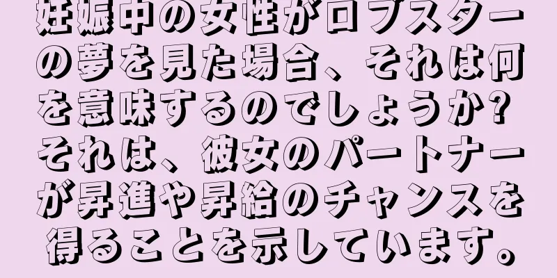 妊娠中の女性がロブスターの夢を見た場合、それは何を意味するのでしょうか? それは、彼女のパートナーが昇進や昇給のチャンスを得ることを示しています。