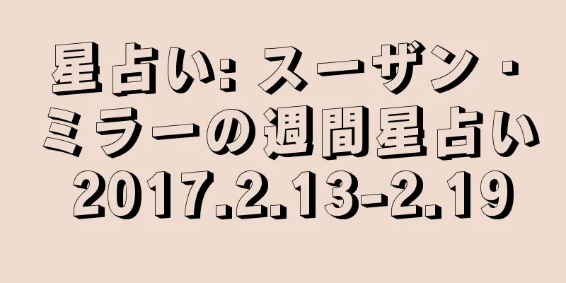星占い: スーザン・ミラーの週間星占い 2017.2.13-2.19