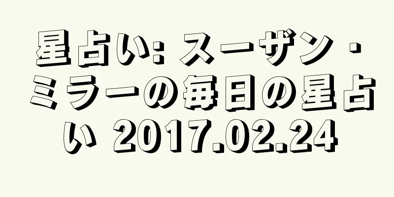 星占い: スーザン・ミラーの毎日の星占い 2017.02.24