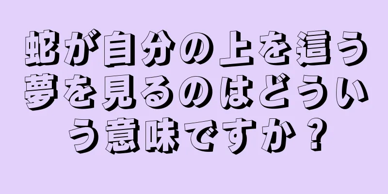 蛇が自分の上を這う夢を見るのはどういう意味ですか？