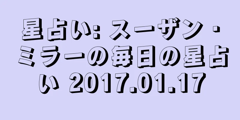星占い: スーザン・ミラーの毎日の星占い 2017.01.17