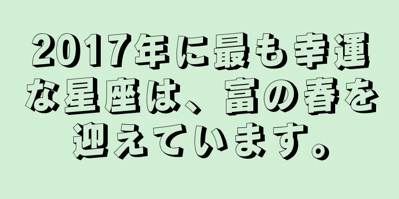 2017年に最も幸運な星座は、富の春を迎えています。