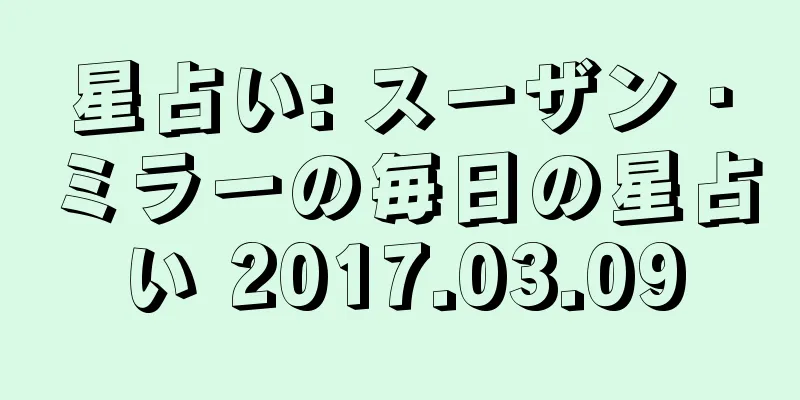 星占い: スーザン・ミラーの毎日の星占い 2017.03.09