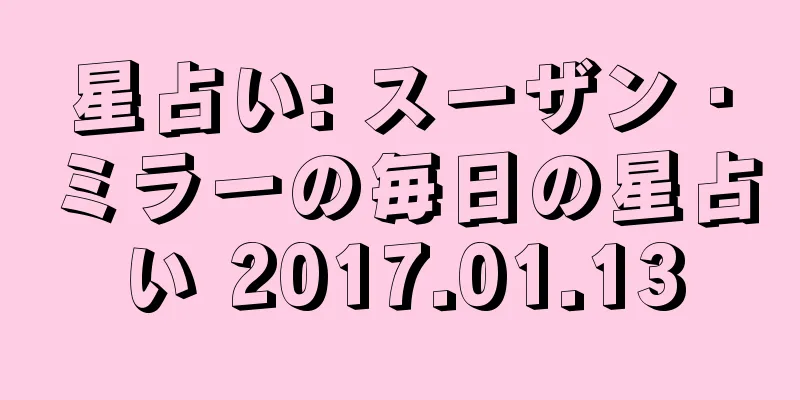 星占い: スーザン・ミラーの毎日の星占い 2017.01.13