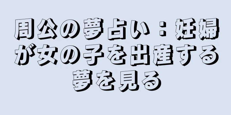 周公の夢占い：妊婦が女の子を出産する夢を見る