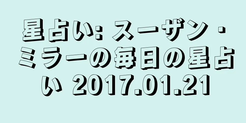星占い: スーザン・ミラーの毎日の星占い 2017.01.21