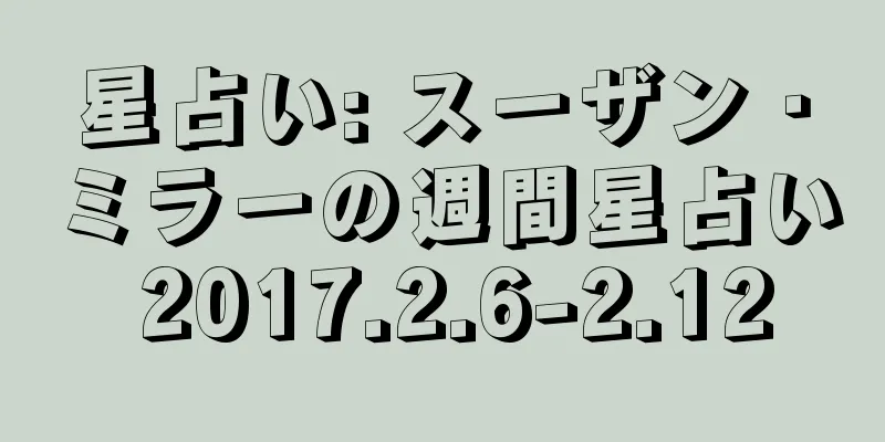 星占い: スーザン・ミラーの週間星占い 2017.2.6-2.12