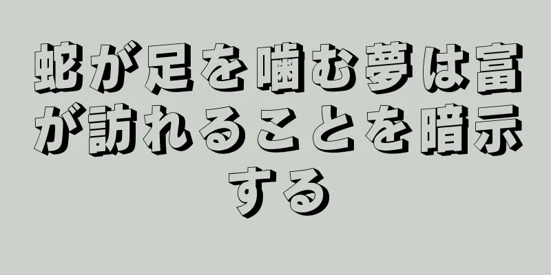 蛇が足を噛む夢は富が訪れることを暗示する