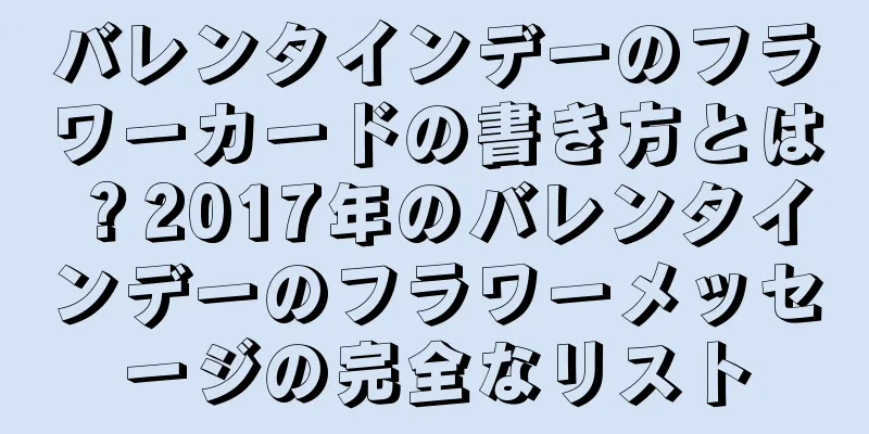 バレンタインデーのフラワーカードの書き方とは？2017年のバレンタインデーのフラワーメッセージの完全なリスト
