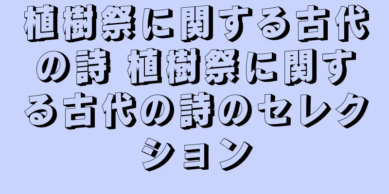 植樹祭に関する古代の詩 植樹祭に関する古代の詩のセレクション