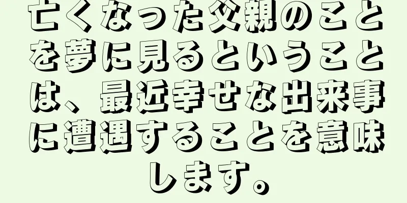 亡くなった父親のことを夢に見るということは、最近幸せな出来事に遭遇することを意味します。