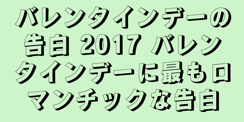 バレンタインデーの告白 2017 バレンタインデーに最もロマンチックな告白