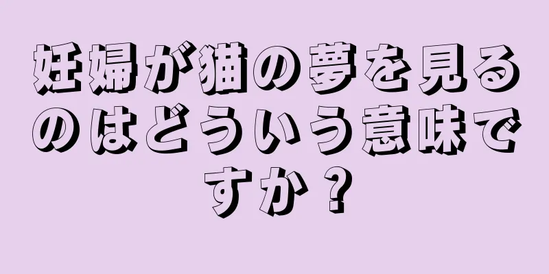 妊婦が猫の夢を見るのはどういう意味ですか？
