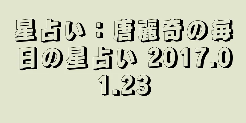 星占い：唐麗奇の毎日の星占い 2017.01.23