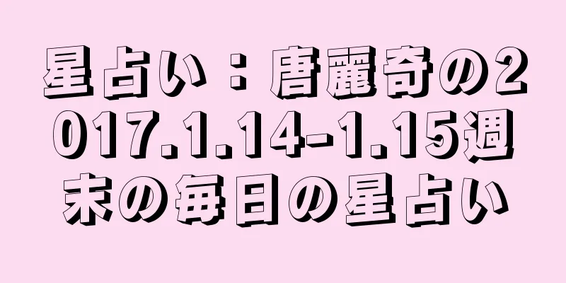 星占い：唐麗奇の2017.1.14-1.15週末の毎日の星占い
