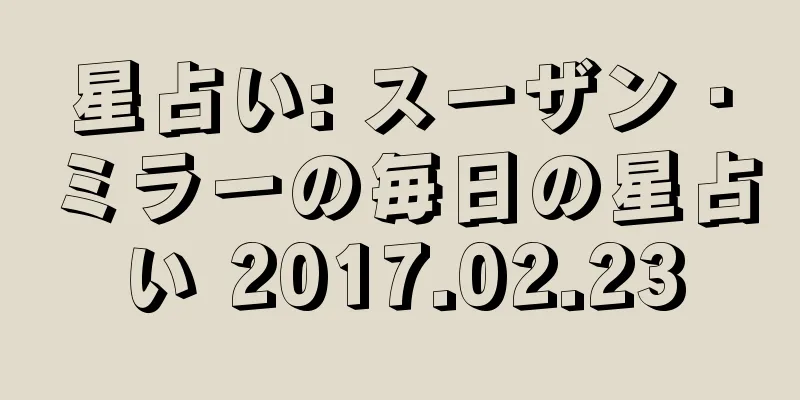 星占い: スーザン・ミラーの毎日の星占い 2017.02.23