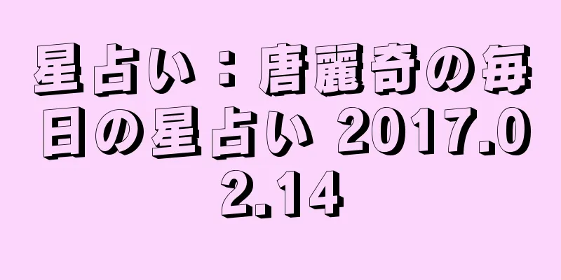 星占い：唐麗奇の毎日の星占い 2017.02.14