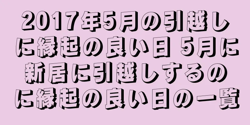 2017年5月の引越しに縁起の良い日 5月に新居に引越しするのに縁起の良い日の一覧