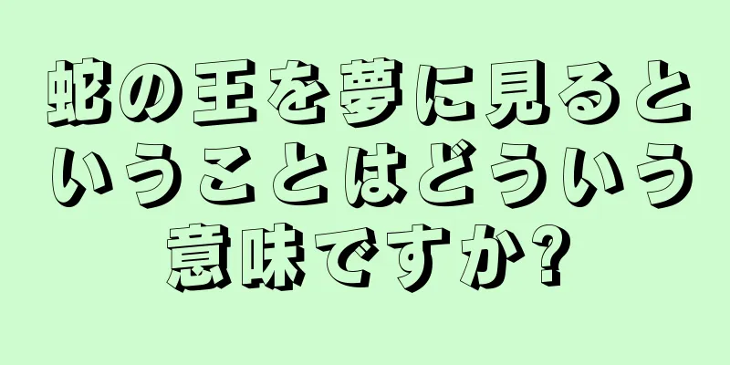 蛇の王を夢に見るということはどういう意味ですか?