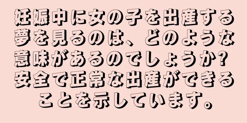 妊娠中に女の子を出産する夢を見るのは、どのような意味があるのでしょうか? 安全で正常な出産ができることを示しています。