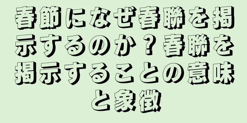 春節になぜ春聯を掲示するのか？春聯を掲示することの意味と象徴