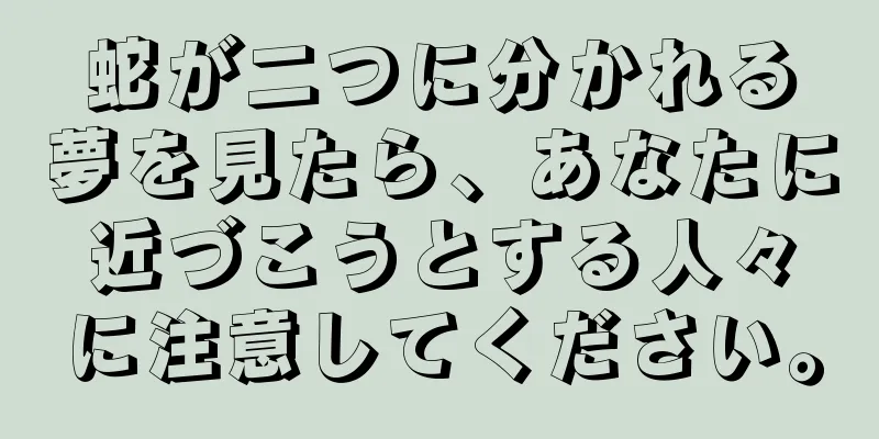 蛇が二つに分かれる夢を見たら、あなたに近づこうとする人々に注意してください。
