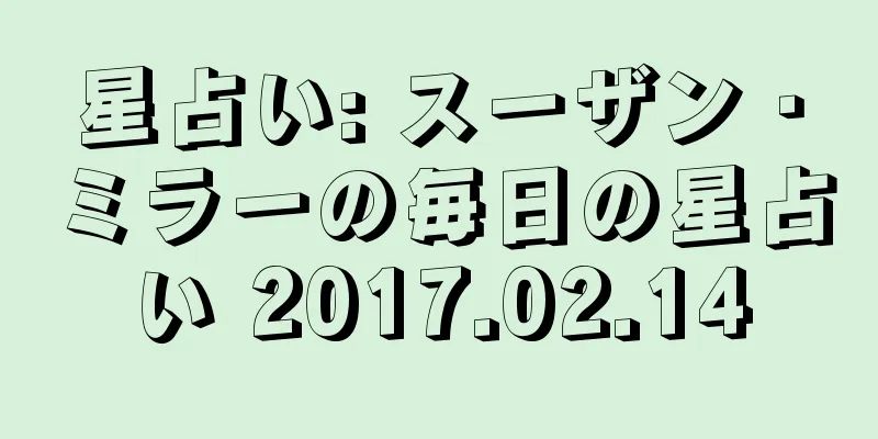 星占い: スーザン・ミラーの毎日の星占い 2017.02.14