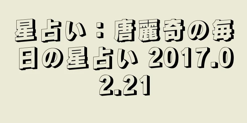 星占い：唐麗奇の毎日の星占い 2017.02.21