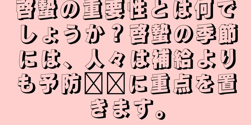 啓蟄の重要性とは何でしょうか？啓蟄の季節には、人々は補給よりも予防​​に重点を置きます。