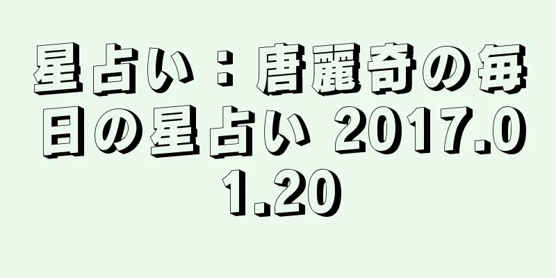 星占い：唐麗奇の毎日の星占い 2017.01.20