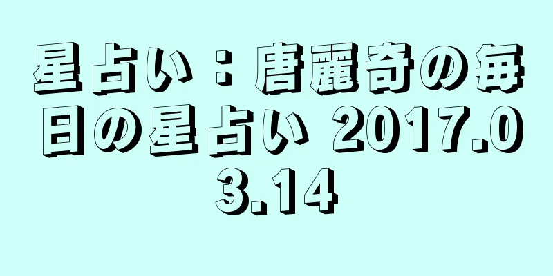 星占い：唐麗奇の毎日の星占い 2017.03.14
