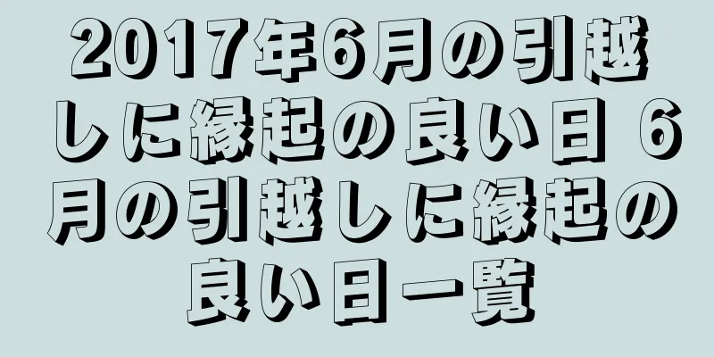 2017年6月の引越しに縁起の良い日 6月の引越しに縁起の良い日一覧
