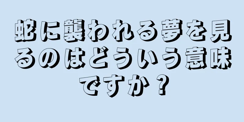 蛇に襲われる夢を見るのはどういう意味ですか？