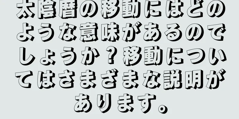太陰暦の移動にはどのような意味があるのでしょうか？移動についてはさまざまな説明があります。