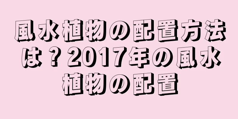 風水植物の配置方法は？2017年の風水植物の配置