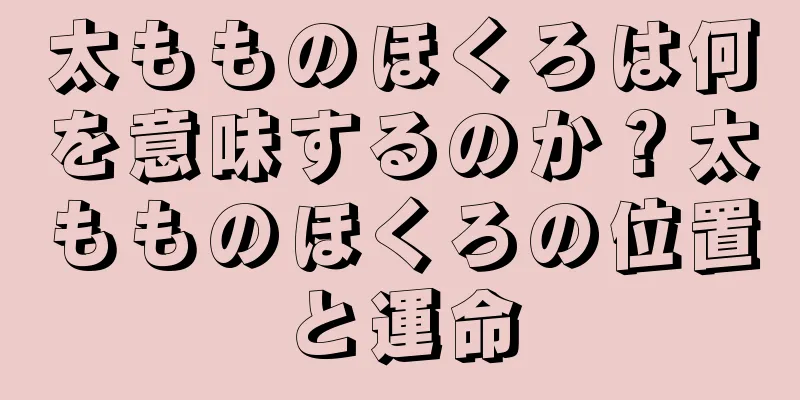 太もものほくろは何を意味するのか？太もものほくろの位置と運命