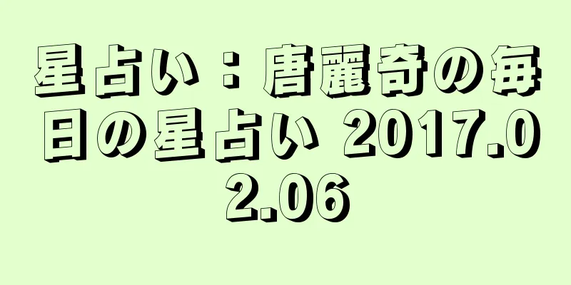星占い：唐麗奇の毎日の星占い 2017.02.06