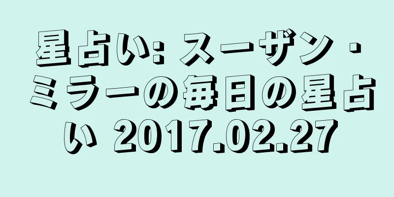 星占い: スーザン・ミラーの毎日の星占い 2017.02.27