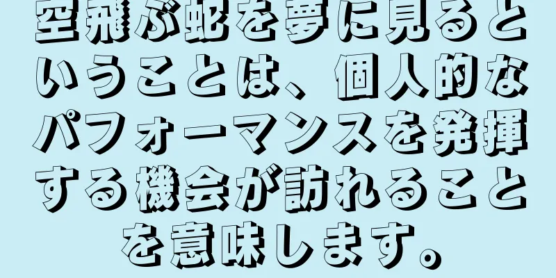 空飛ぶ蛇を夢に見るということは、個人的なパフォーマンスを発揮する機会が訪れることを意味します。