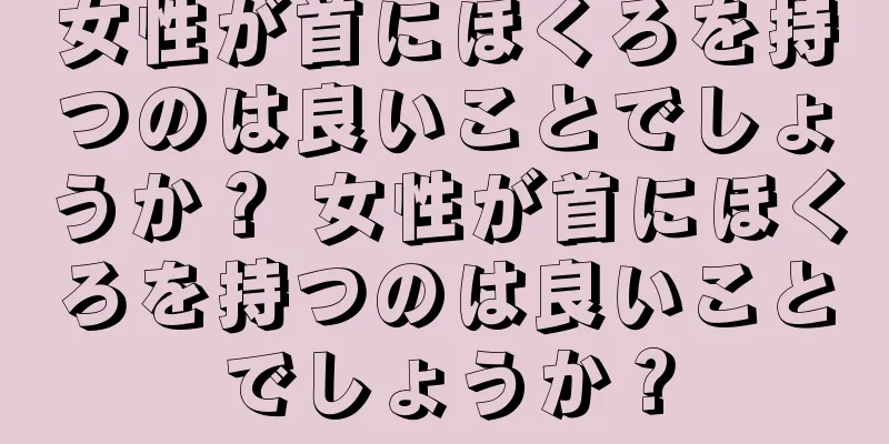 女性が首にほくろを持つのは良いことでしょうか？ 女性が首にほくろを持つのは良いことでしょうか？