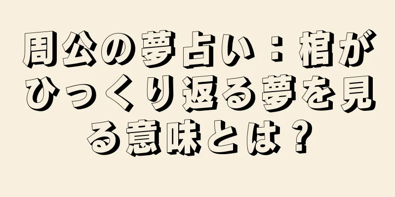 周公の夢占い：棺がひっくり返る夢を見る意味とは？