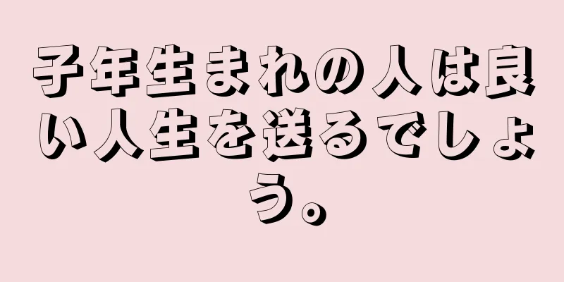 子年生まれの人は良い人生を送るでしょう。
