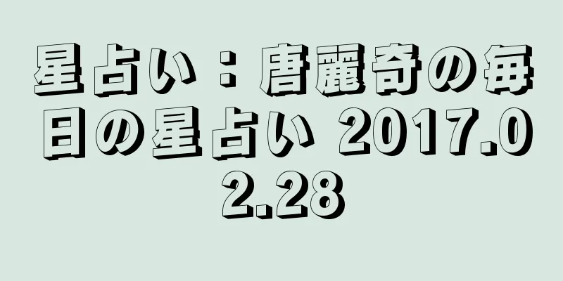 星占い：唐麗奇の毎日の星占い 2017.02.28
