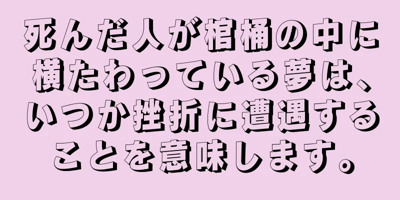 死んだ人が棺桶の中に横たわっている夢は、いつか挫折に遭遇することを意味します。