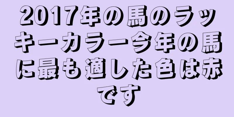 2017年の馬のラッキーカラー今年の馬に最も適した色は赤です