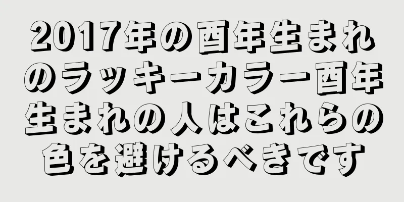 2017年の酉年生まれのラッキーカラー酉年生まれの人はこれらの色を避けるべきです