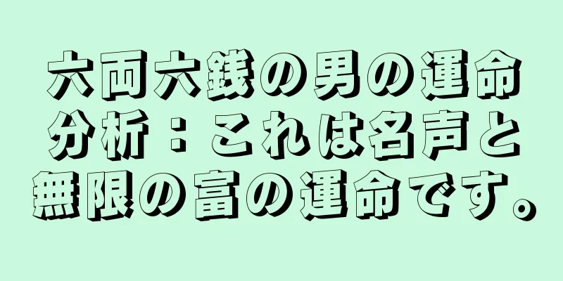 六両六銭の男の運命分析：これは名声と無限の富の運命です。