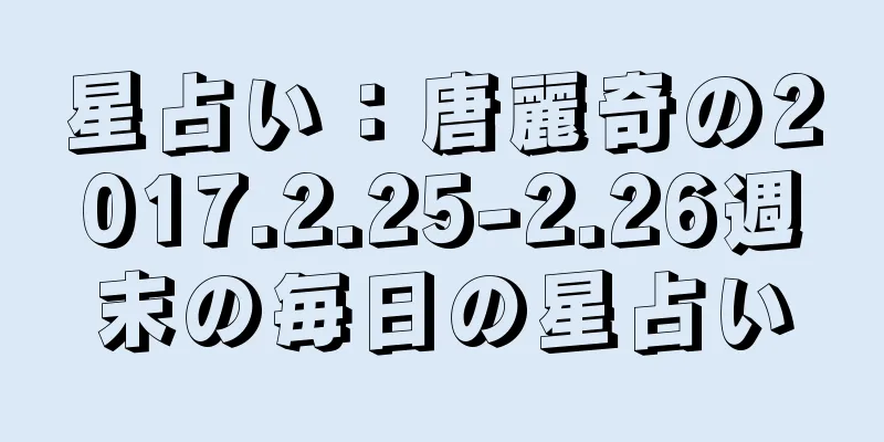 星占い：唐麗奇の2017.2.25-2.26週末の毎日の星占い